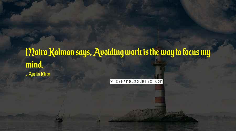 Austin Kleon Quotes: Maira Kalman says, Avoiding work is the way to focus my mind.