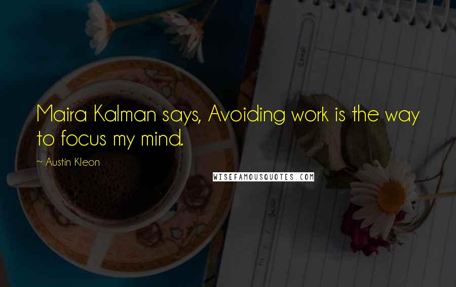 Austin Kleon Quotes: Maira Kalman says, Avoiding work is the way to focus my mind.