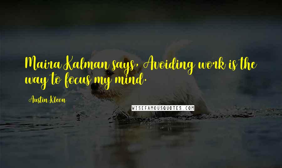 Austin Kleon Quotes: Maira Kalman says, Avoiding work is the way to focus my mind.