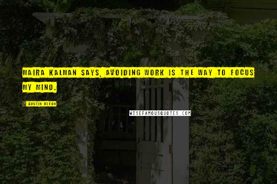 Austin Kleon Quotes: Maira Kalman says, Avoiding work is the way to focus my mind.