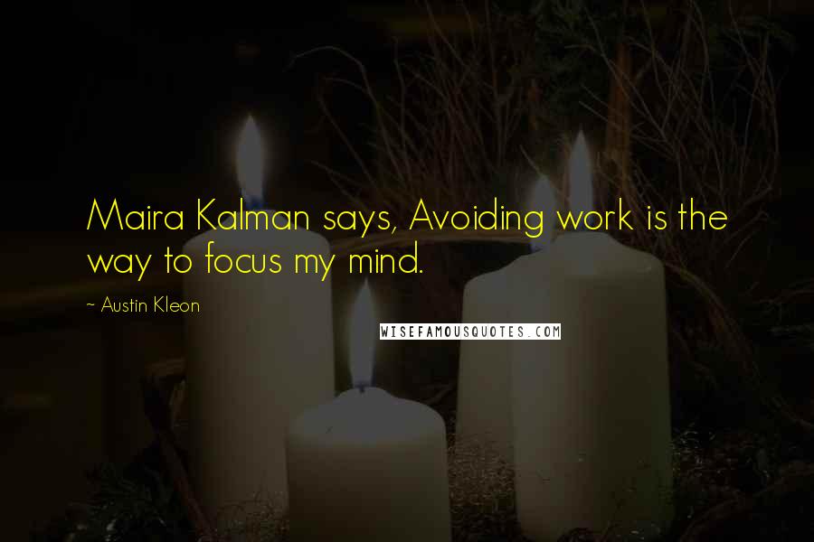 Austin Kleon Quotes: Maira Kalman says, Avoiding work is the way to focus my mind.