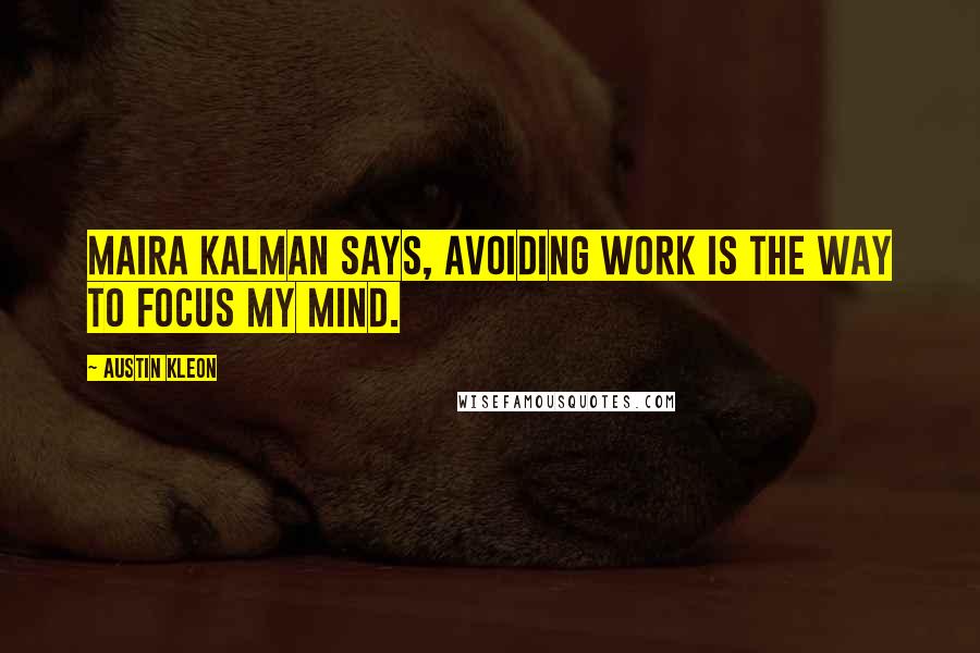 Austin Kleon Quotes: Maira Kalman says, Avoiding work is the way to focus my mind.