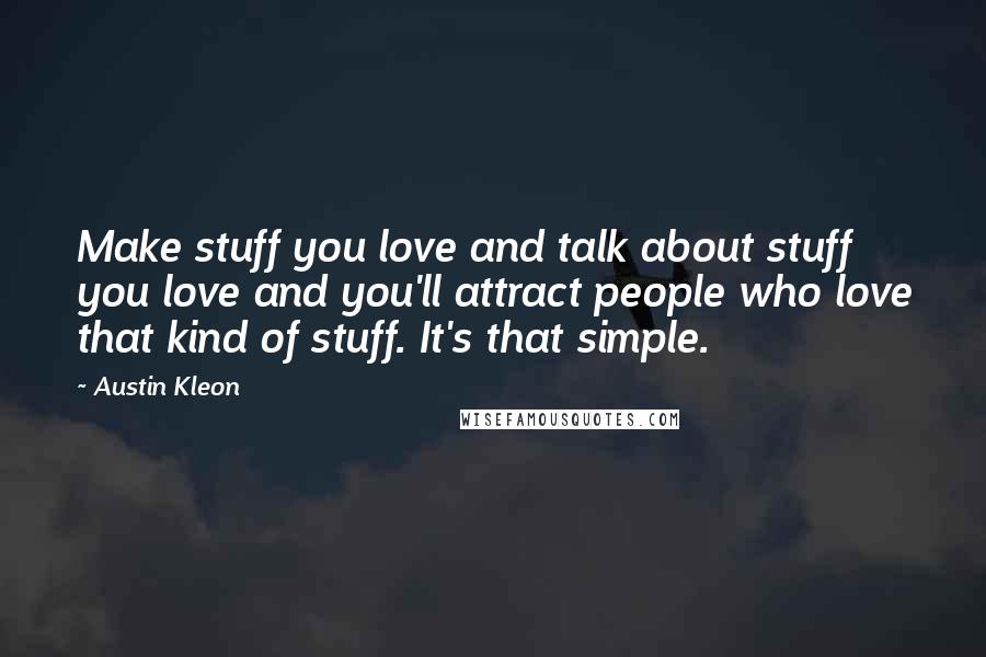 Austin Kleon Quotes: Make stuff you love and talk about stuff you love and you'll attract people who love that kind of stuff. It's that simple.
