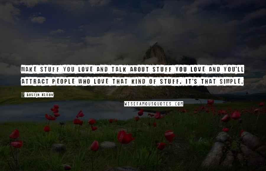 Austin Kleon Quotes: Make stuff you love and talk about stuff you love and you'll attract people who love that kind of stuff. It's that simple.