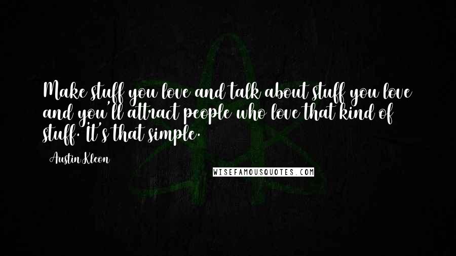 Austin Kleon Quotes: Make stuff you love and talk about stuff you love and you'll attract people who love that kind of stuff. It's that simple.