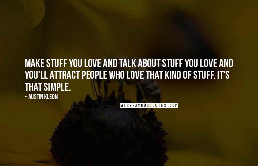Austin Kleon Quotes: Make stuff you love and talk about stuff you love and you'll attract people who love that kind of stuff. It's that simple.