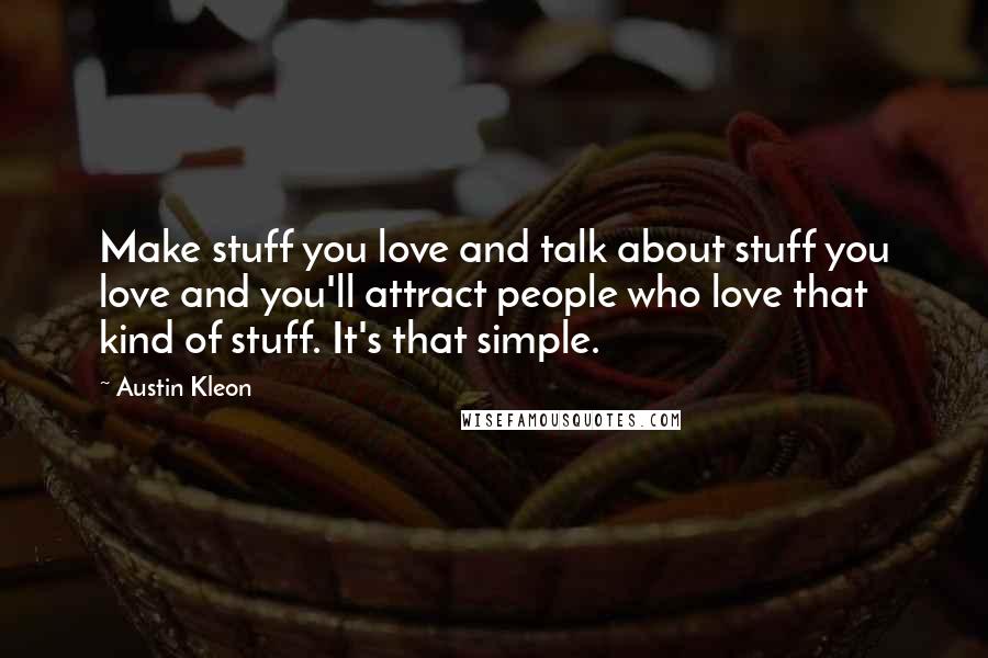 Austin Kleon Quotes: Make stuff you love and talk about stuff you love and you'll attract people who love that kind of stuff. It's that simple.