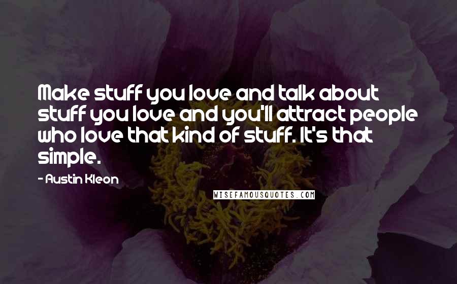 Austin Kleon Quotes: Make stuff you love and talk about stuff you love and you'll attract people who love that kind of stuff. It's that simple.