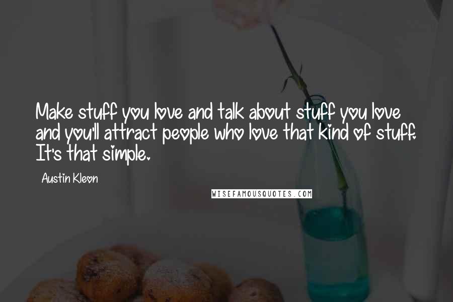 Austin Kleon Quotes: Make stuff you love and talk about stuff you love and you'll attract people who love that kind of stuff. It's that simple.