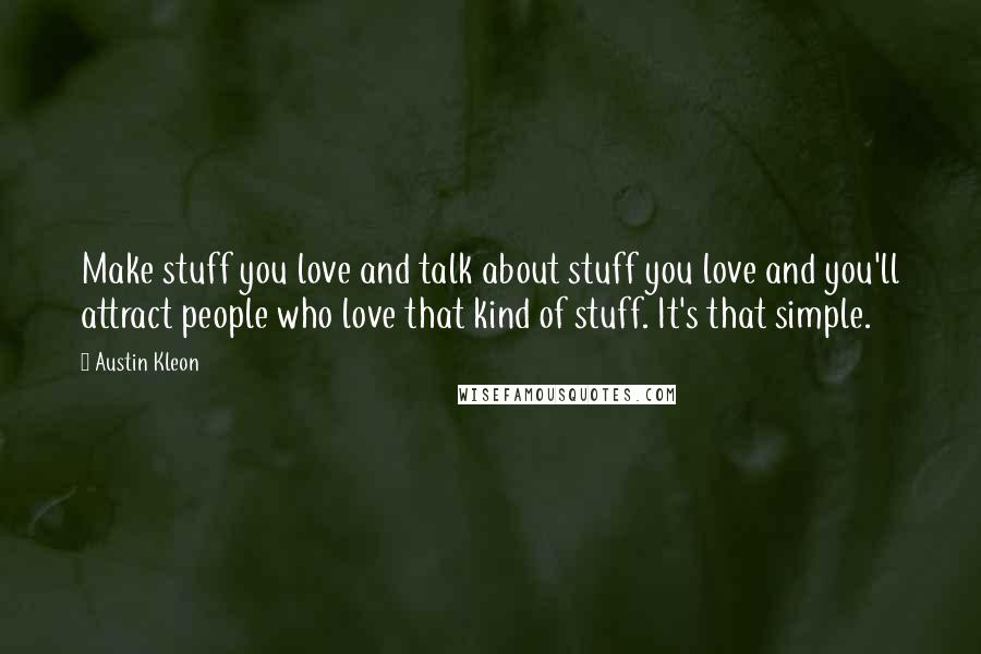Austin Kleon Quotes: Make stuff you love and talk about stuff you love and you'll attract people who love that kind of stuff. It's that simple.