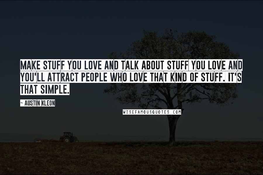 Austin Kleon Quotes: Make stuff you love and talk about stuff you love and you'll attract people who love that kind of stuff. It's that simple.