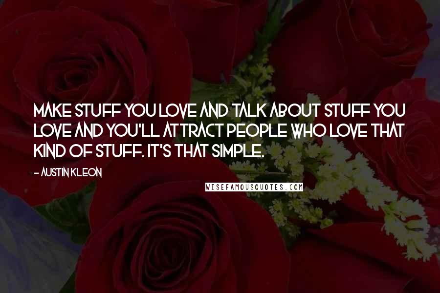 Austin Kleon Quotes: Make stuff you love and talk about stuff you love and you'll attract people who love that kind of stuff. It's that simple.