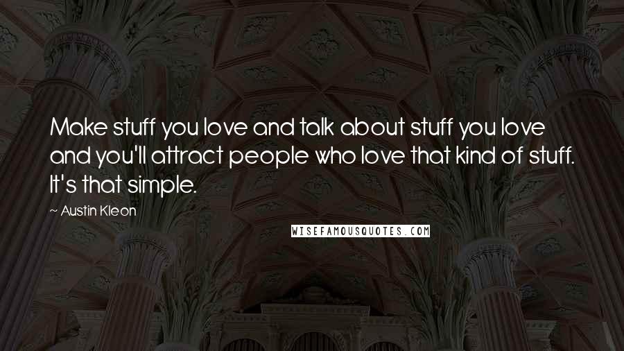Austin Kleon Quotes: Make stuff you love and talk about stuff you love and you'll attract people who love that kind of stuff. It's that simple.