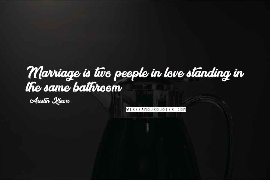 Austin Kleon Quotes: Marriage is two people in love standing in the same bathroom