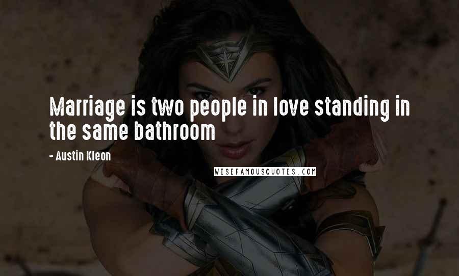 Austin Kleon Quotes: Marriage is two people in love standing in the same bathroom