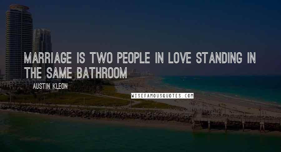 Austin Kleon Quotes: Marriage is two people in love standing in the same bathroom
