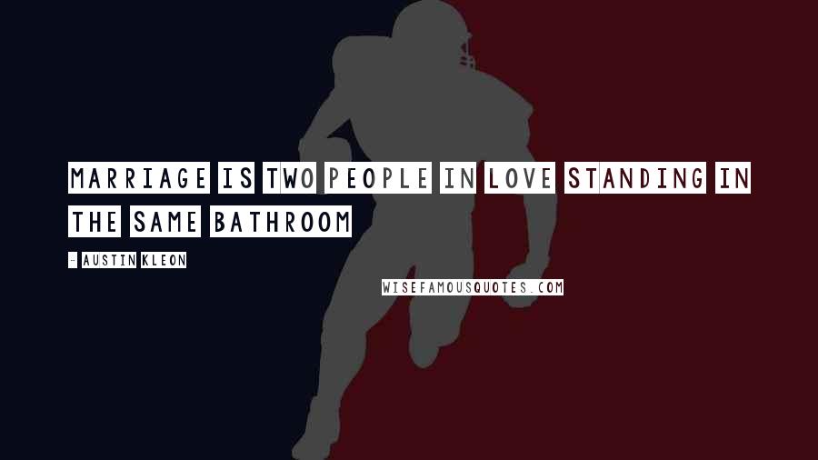 Austin Kleon Quotes: Marriage is two people in love standing in the same bathroom