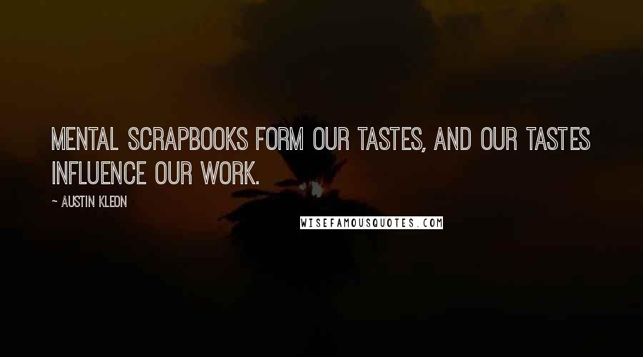 Austin Kleon Quotes: Mental scrapbooks form our tastes, and our tastes influence our work.