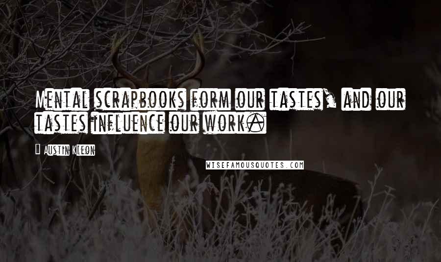 Austin Kleon Quotes: Mental scrapbooks form our tastes, and our tastes influence our work.