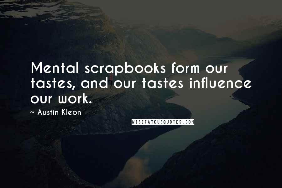 Austin Kleon Quotes: Mental scrapbooks form our tastes, and our tastes influence our work.