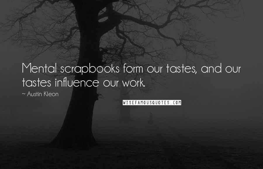 Austin Kleon Quotes: Mental scrapbooks form our tastes, and our tastes influence our work.