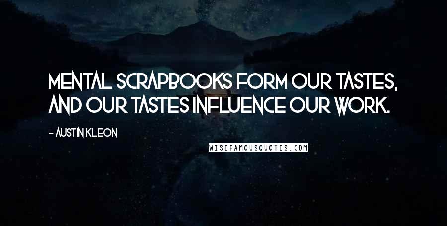 Austin Kleon Quotes: Mental scrapbooks form our tastes, and our tastes influence our work.