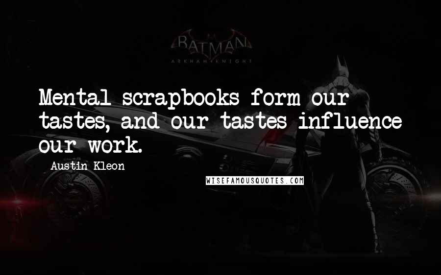 Austin Kleon Quotes: Mental scrapbooks form our tastes, and our tastes influence our work.