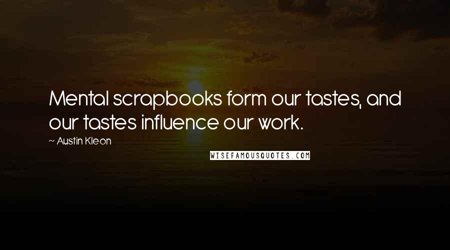 Austin Kleon Quotes: Mental scrapbooks form our tastes, and our tastes influence our work.