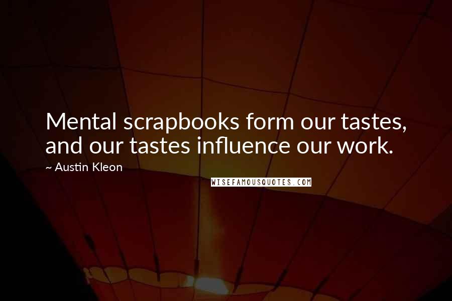 Austin Kleon Quotes: Mental scrapbooks form our tastes, and our tastes influence our work.