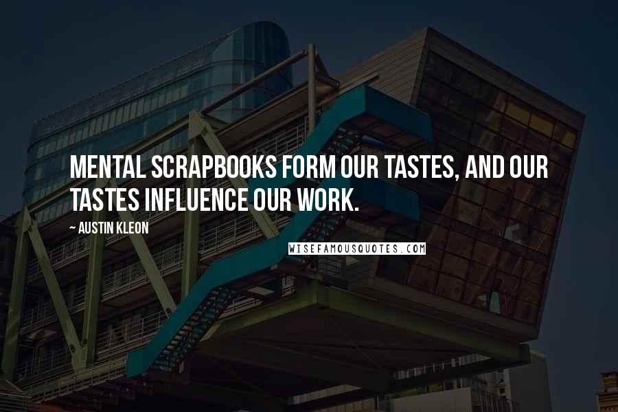 Austin Kleon Quotes: Mental scrapbooks form our tastes, and our tastes influence our work.