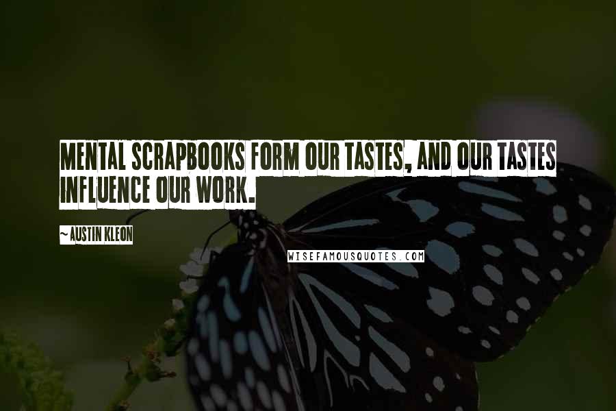 Austin Kleon Quotes: Mental scrapbooks form our tastes, and our tastes influence our work.