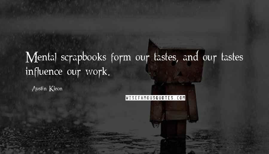 Austin Kleon Quotes: Mental scrapbooks form our tastes, and our tastes influence our work.