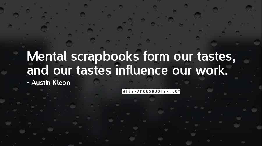 Austin Kleon Quotes: Mental scrapbooks form our tastes, and our tastes influence our work.