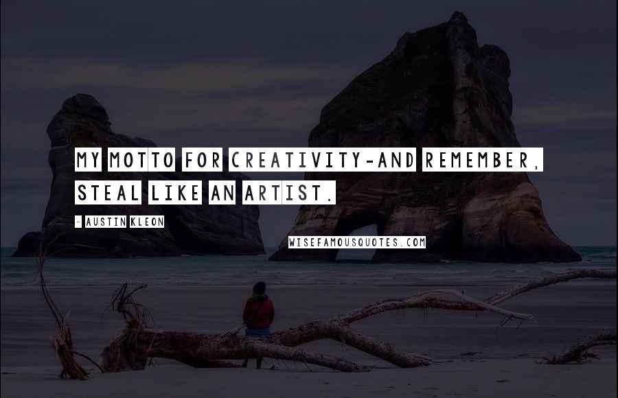 Austin Kleon Quotes: My motto for creativity-And remember, STEAL LIKE AN ARTIST.