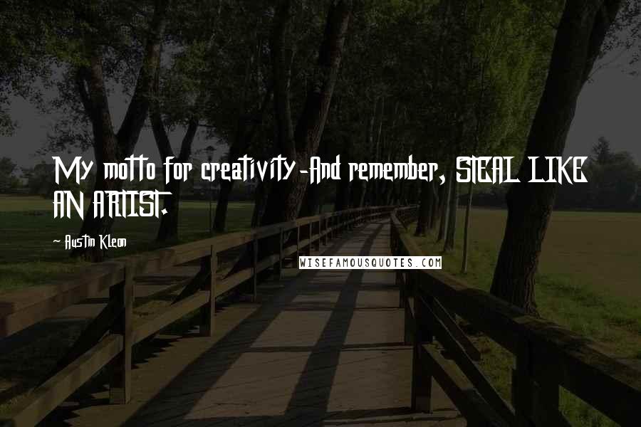 Austin Kleon Quotes: My motto for creativity-And remember, STEAL LIKE AN ARTIST.