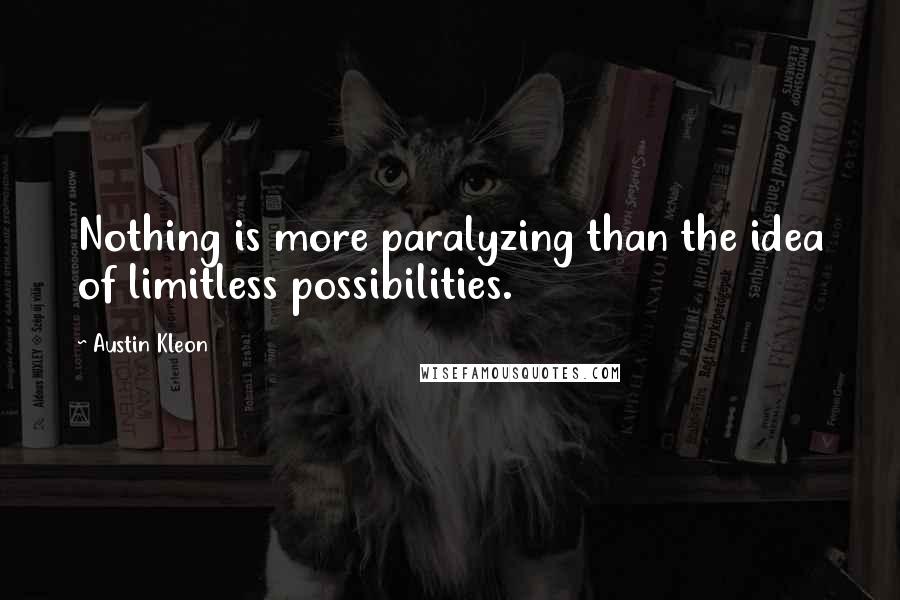 Austin Kleon Quotes: Nothing is more paralyzing than the idea of limitless possibilities.