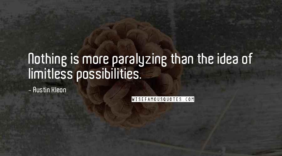 Austin Kleon Quotes: Nothing is more paralyzing than the idea of limitless possibilities.