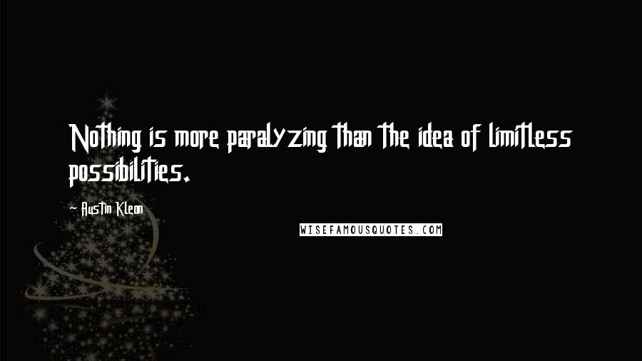 Austin Kleon Quotes: Nothing is more paralyzing than the idea of limitless possibilities.