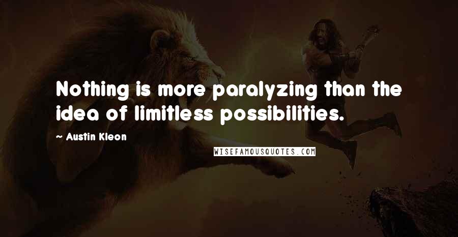 Austin Kleon Quotes: Nothing is more paralyzing than the idea of limitless possibilities.