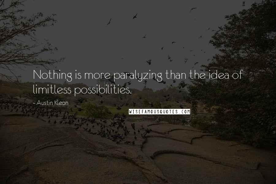 Austin Kleon Quotes: Nothing is more paralyzing than the idea of limitless possibilities.