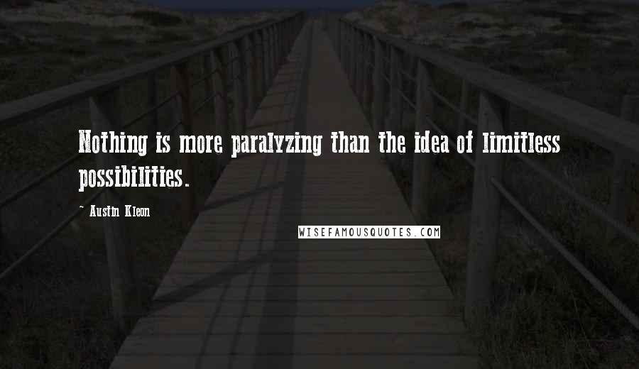 Austin Kleon Quotes: Nothing is more paralyzing than the idea of limitless possibilities.