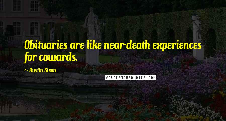 Austin Kleon Quotes: Obituaries are like near-death experiences for cowards.