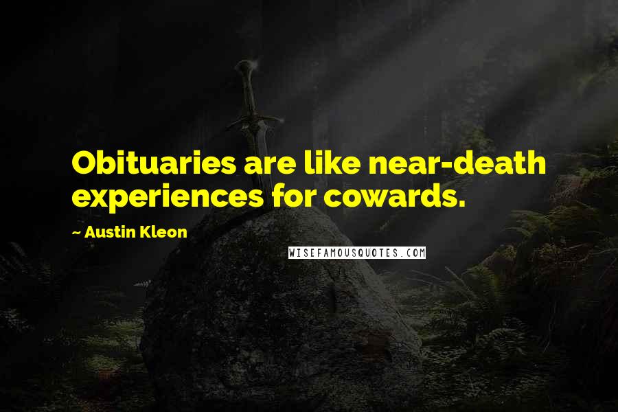 Austin Kleon Quotes: Obituaries are like near-death experiences for cowards.