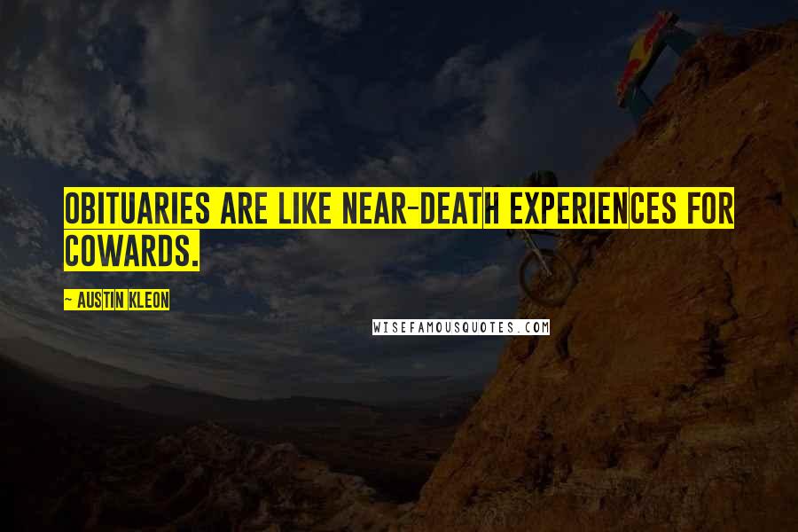 Austin Kleon Quotes: Obituaries are like near-death experiences for cowards.