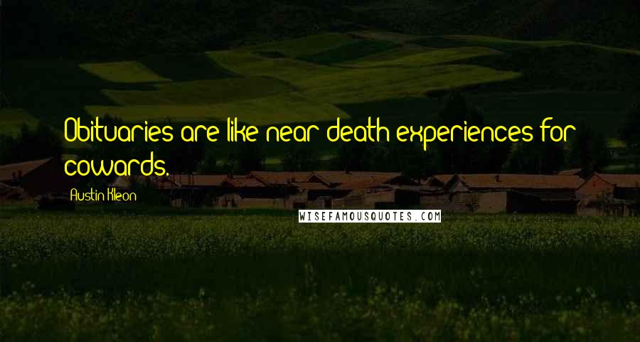 Austin Kleon Quotes: Obituaries are like near-death experiences for cowards.