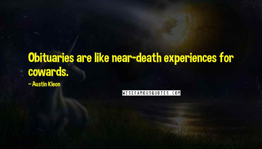 Austin Kleon Quotes: Obituaries are like near-death experiences for cowards.