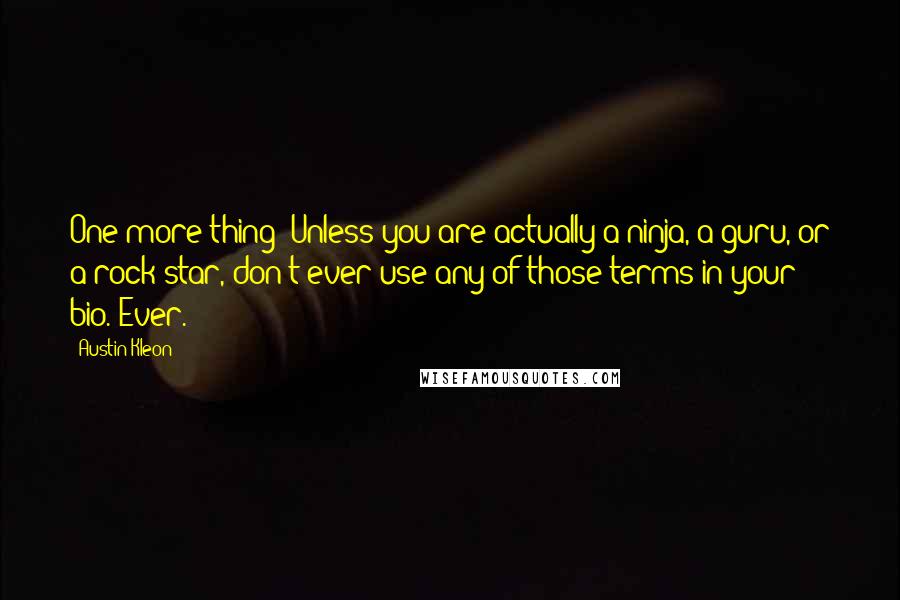 Austin Kleon Quotes: One more thing: Unless you are actually a ninja, a guru, or a rock star, don't ever use any of those terms in your bio. Ever.