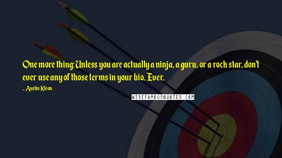 Austin Kleon Quotes: One more thing: Unless you are actually a ninja, a guru, or a rock star, don't ever use any of those terms in your bio. Ever.