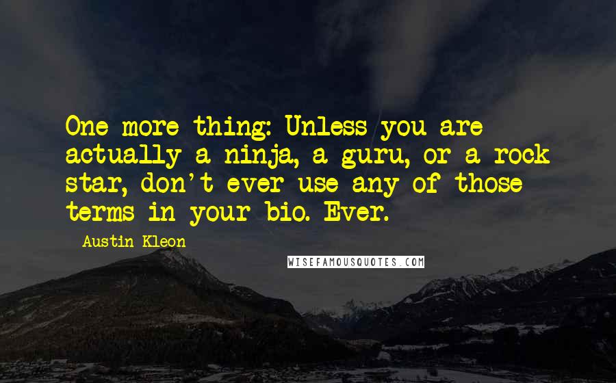 Austin Kleon Quotes: One more thing: Unless you are actually a ninja, a guru, or a rock star, don't ever use any of those terms in your bio. Ever.
