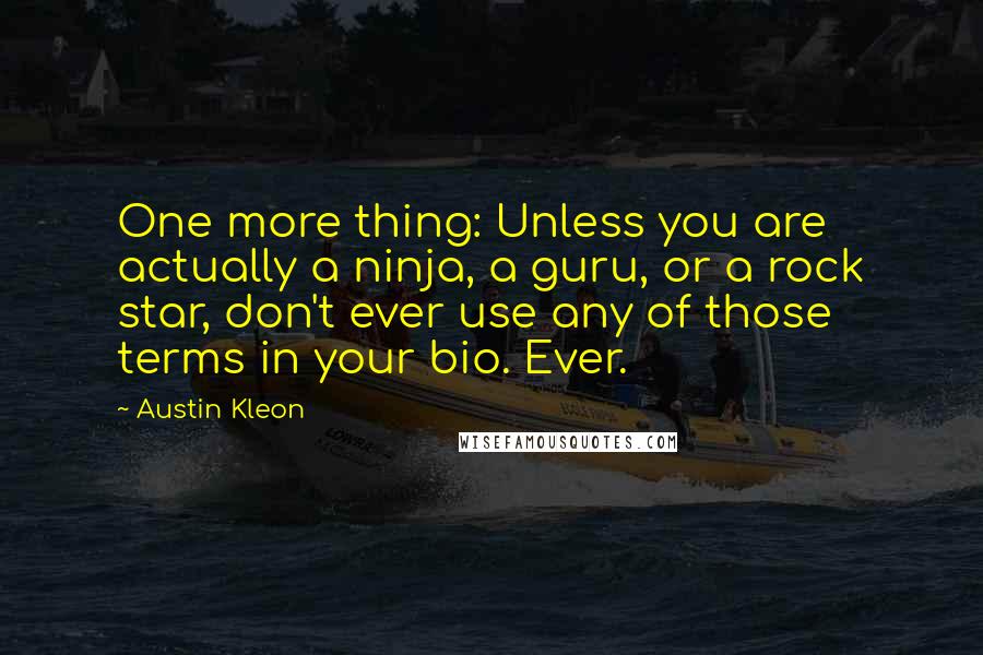 Austin Kleon Quotes: One more thing: Unless you are actually a ninja, a guru, or a rock star, don't ever use any of those terms in your bio. Ever.
